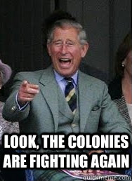 Look, the colonies are fighting again  Prince Charles