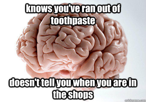 knows you've ran out of toothpaste doesn't tell you when you are in the shops  - knows you've ran out of toothpaste doesn't tell you when you are in the shops   Scumbag Brain