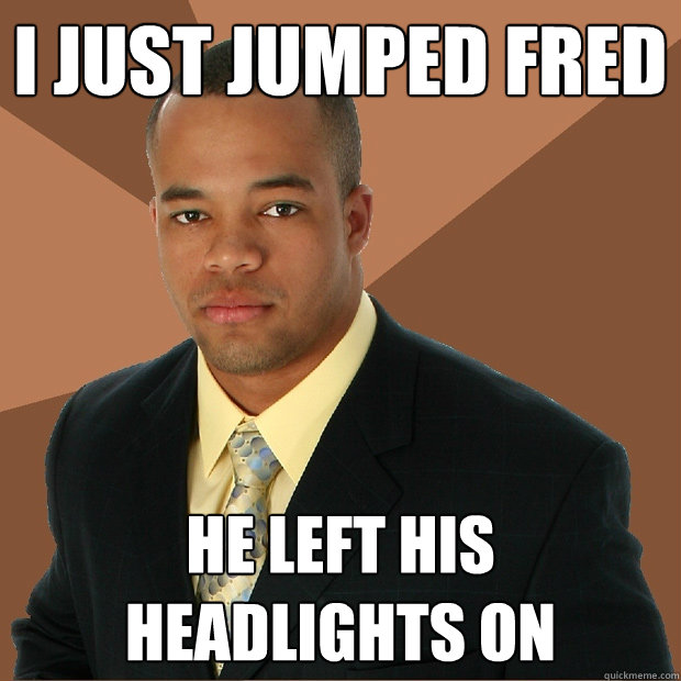 i just jumped fred he left his headlights on - i just jumped fred he left his headlights on  Successful Black Man