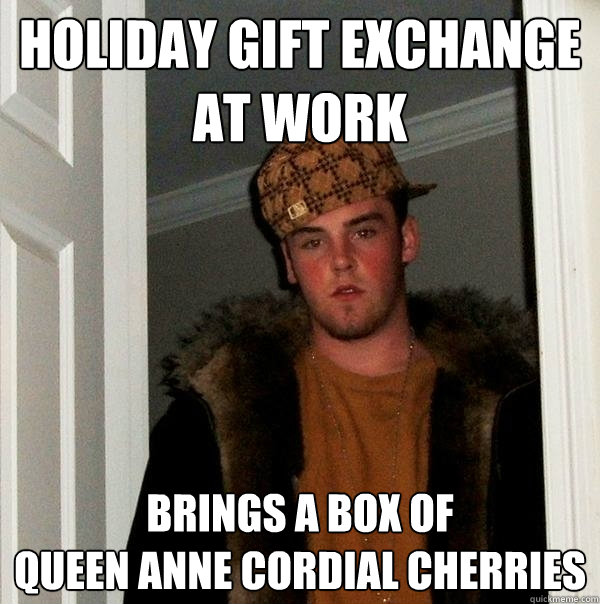 holiday gift exchange at work brings a box of 
queen anne cordial cherries  Scumbag Steve