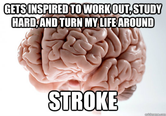 gets inspired to work out, study hard, and turn my life around stroke  Scumbag brain on life
