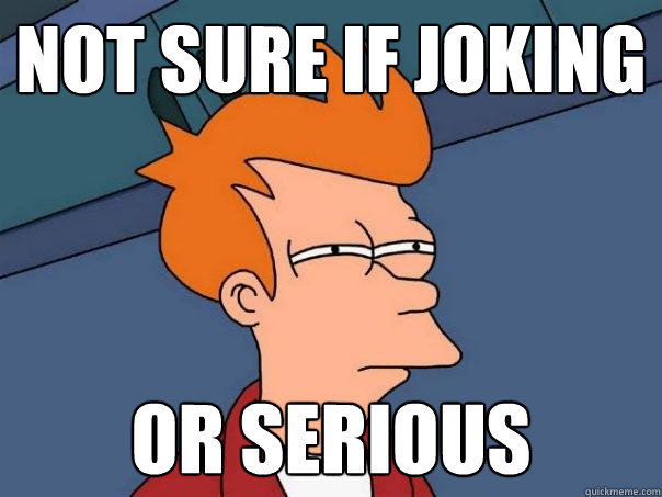 not sure if joking or serious  Futurama Fry