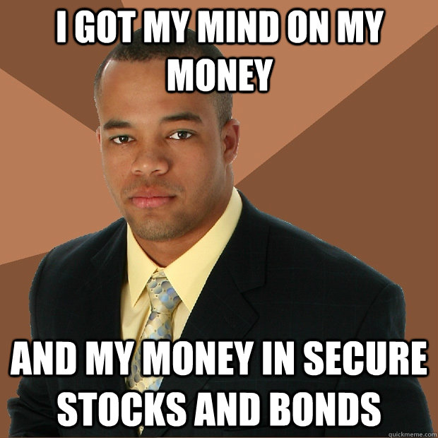 I got my mind on my money and my money in secure stocks and bonds  Successful Black Man