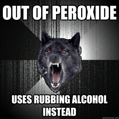 Out of peroxide uses rubbing alcohol instead  Insanity Wolf