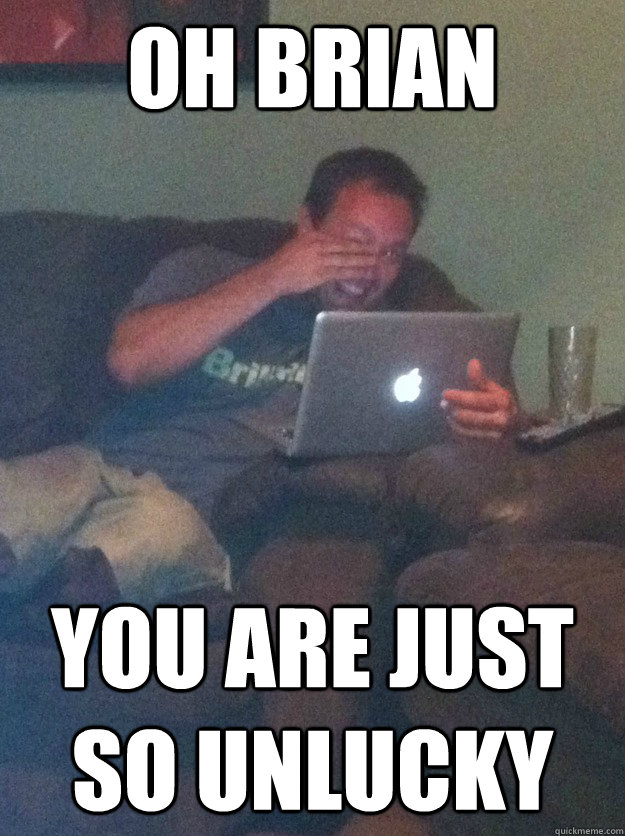 Oh Brian You are just so unlucky  meme dad on overly attached girlfriend