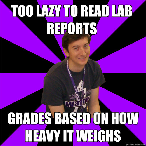 Too lazy to read lab reports Grades based on how heavy it weighs - Too lazy to read lab reports Grades based on how heavy it weighs  Physics Teacher