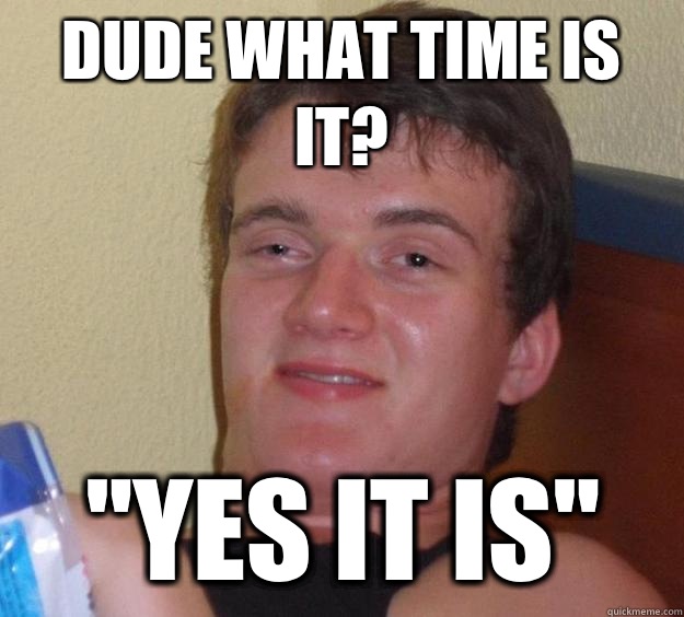 Dude what time is it? 