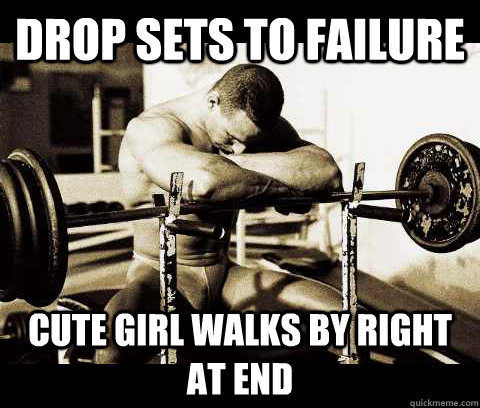 drop sets to failure cute girl walks by right at end  Bodybuilder Problems