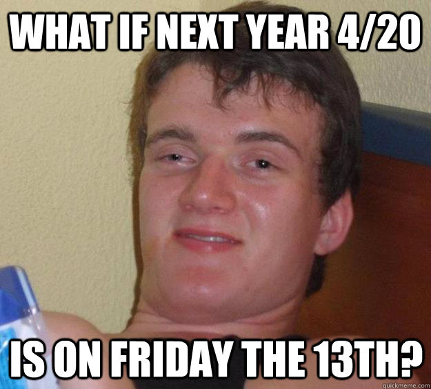 What if next year 4/20 Is on Friday the 13th? - What if next year 4/20 Is on Friday the 13th?  10 Guy