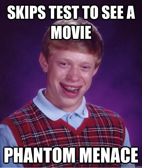 skips test to see a movie phantom menace - skips test to see a movie phantom menace  Bad Luck Brian