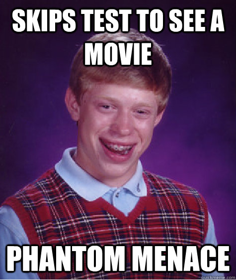 skips test to see a movie phantom menace  Bad Luck Brian