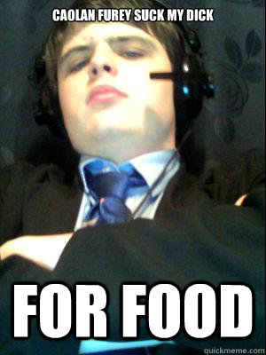 caolan furey suck my dick for food   