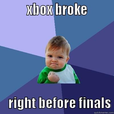          XBOX BROKE             RIGHT BEFORE FINALS Success Kid