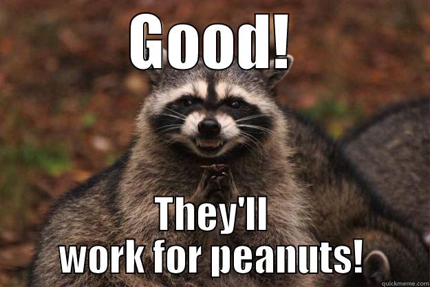 Good, they'll work for peanuts! - GOOD! THEY'LL WORK FOR PEANUTS! Evil Plotting Raccoon