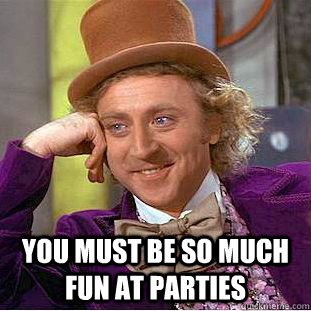  You must be so much fun at parties -  You must be so much fun at parties  Creepy Wonka