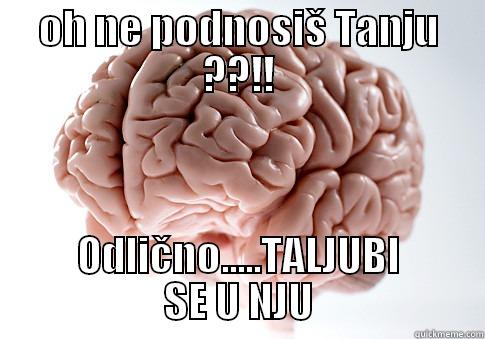 OH NE PODNOSIŠ TANJU ??!! ODLIČNO.....TALJUBI SE U NJU Scumbag Brain