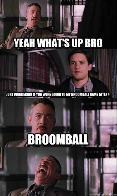 Yeah what'S up bro Just wondering if you were going to my broomball game later? Broomball  - Yeah what'S up bro Just wondering if you were going to my broomball game later? Broomball   JJ Jameson