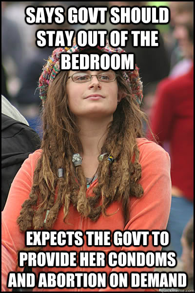 Says govt should stay out of the bedroom Expects the govt to provide her condoms and abortion on demand  College Liberal