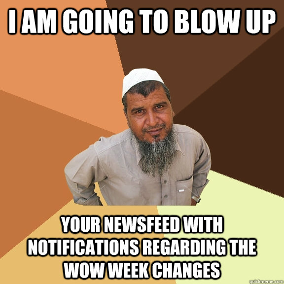 I am going to blow up your newsfeed with notifications regarding the wow week changes  Ordinary Muslim Man