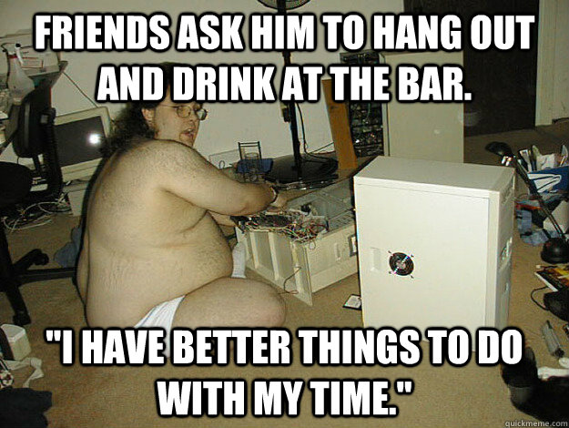 Friends ask him to hang out and drink at the bar. 