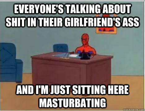 everyone's talking about shit in their girlfriend's ass and i'm just sitting here masturbating  Spiderman Desk
