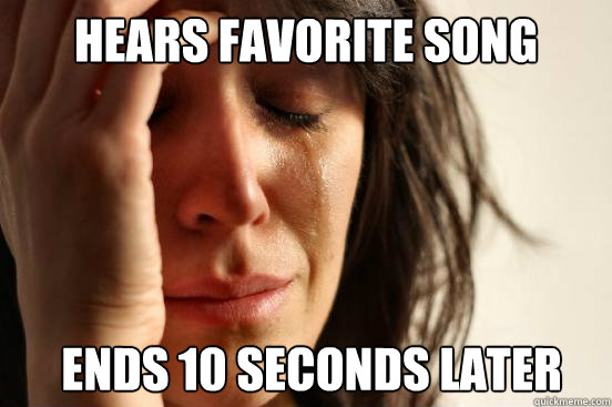 Hears favorite song ends 10 seconds later  First World Problems