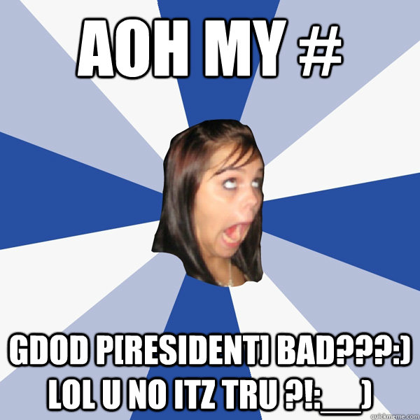 AOH MY # gDOd P[RESIDENT] BAD???:) lol u no itz tru ?!:__)  Annoying Facebook Girl