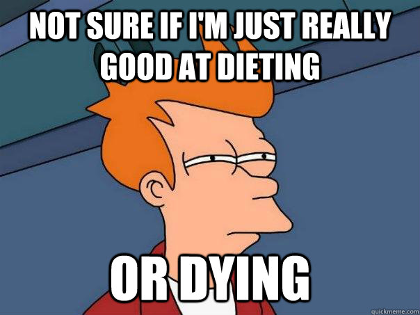 not sure if I'm just really good at dieting  or dying  Futurama Fry