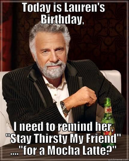 TODAY IS LAUREN'S BIRTHDAY,  I NEED TO REMIND HER, 