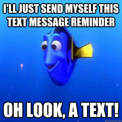 I'll just send myself this text message reminder oh look, a text!  dory