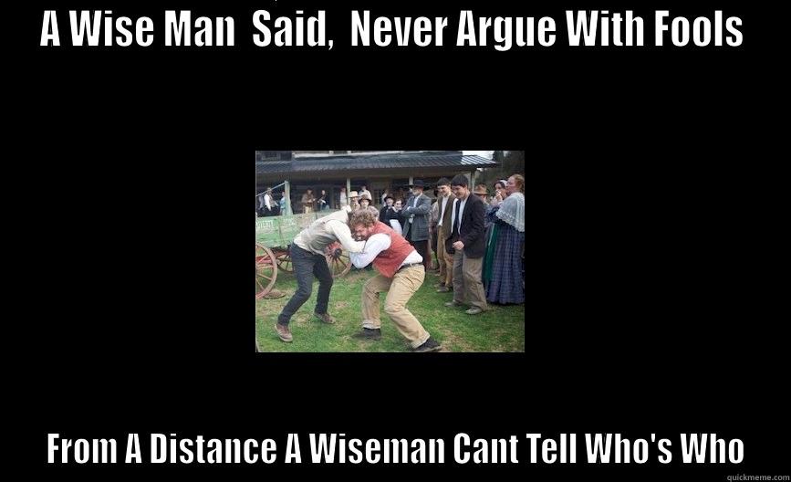 A WISE MAN  SAID,  NEVER ARGUE WITH FOOLS  FROM A DISTANCE A WISEMAN CANT TELL WHO'S WHO Misc