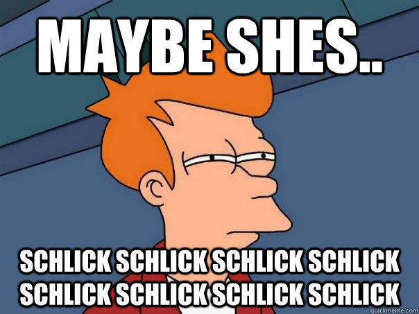 maybe shes.. schlick schlick schlick schlick schlick schlick schlick schlick - maybe shes.. schlick schlick schlick schlick schlick schlick schlick schlick  Futurama Fry