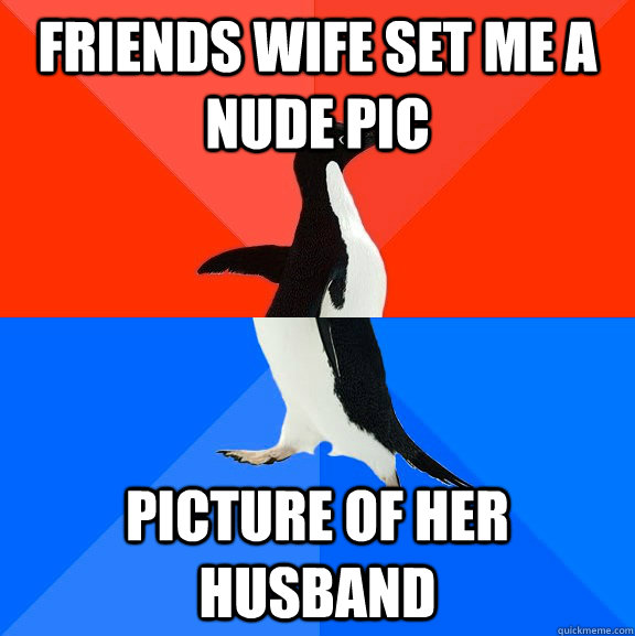 Friends wife set me a nude pic picture of her husband  Socially Awesome Awkward Penguin
