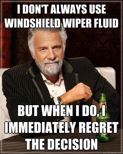 I don't always use windshield wiper fluid But when I do, I immediately regret the decision  The Most Interesting Man In The World