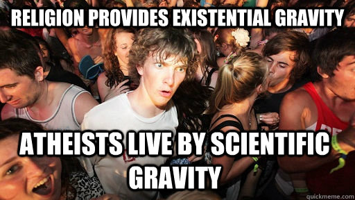 religion provides existential gravity atheists live by scientific gravity  Sudden Clarity Clarence
