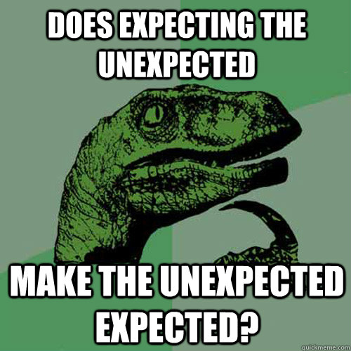 Does expecting the unexpected make the unexpected expected? - Does expecting the unexpected make the unexpected expected?  Philosoraptor