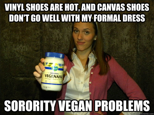Vinyl shoes are hot, and canvas shoes don't go well with my formal dress sorority vegan problems  Sorority Vegan Meme