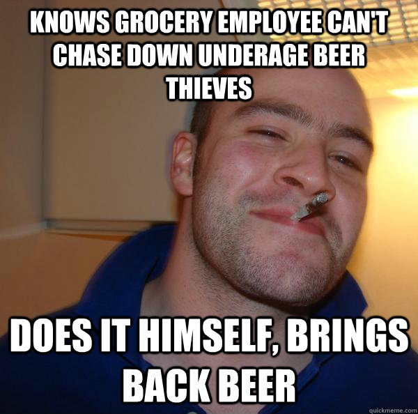 knows grocery employee can't chase down underage beer thieves does it himself, brings back beer - knows grocery employee can't chase down underage beer thieves does it himself, brings back beer  Misc