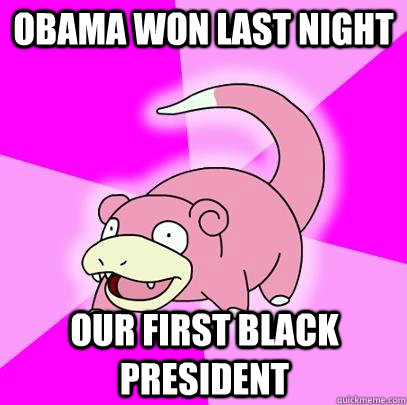 Obama won last night our first black president   Slowpoke