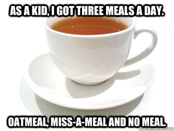 As a kid, I got three meals a day.  Oatmeal, miss-a-meal and no meal. - As a kid, I got three meals a day.  Oatmeal, miss-a-meal and no meal.  Mr. T