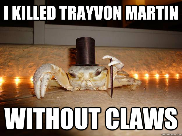 I killed Trayvon Martin Without Claws  Fancy Crab