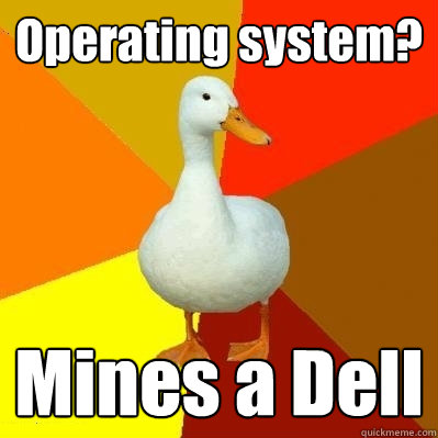 Operating system? Mines a Dell  Tech Impaired Duck