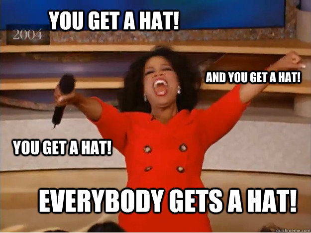 YOU GET A HAT! EVERYBODY GETS A HAT! AND YOU GET A HAT! YOU GET A HAT! - YOU GET A HAT! EVERYBODY GETS A HAT! AND YOU GET A HAT! YOU GET A HAT!  oprah you get a car