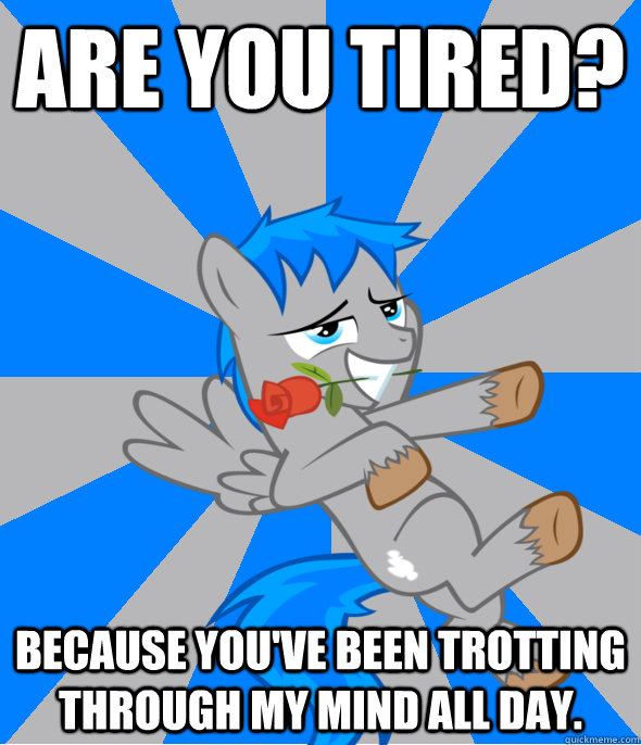 Are you tired? Because you've been trotting through my mind all day. - Are you tired? Because you've been trotting through my mind all day.  Hopeless Romantic Pony