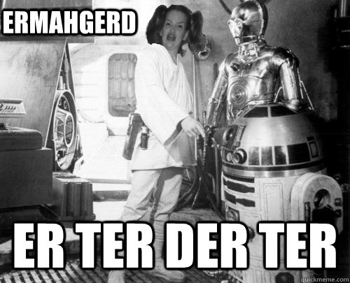 ERMAHGERD ER TER DER TER - ERMAHGERD ER TER DER TER  r2d2