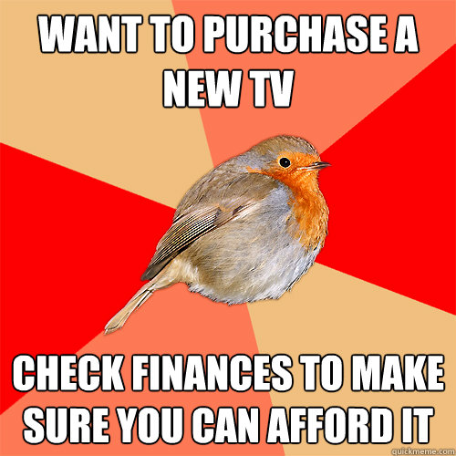 want to purchase a new tv check finances to make sure you can afford it - want to purchase a new tv check finances to make sure you can afford it  Rational Robin