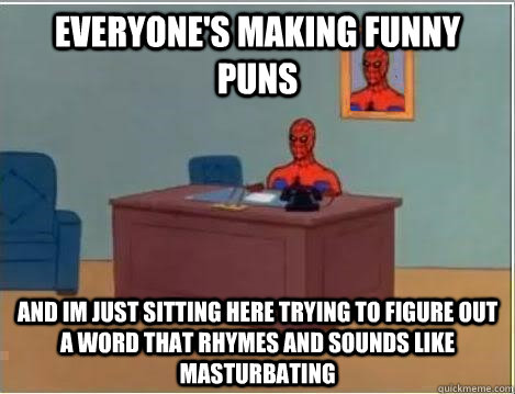 Everyone's making funny puns and im just sitting here trying to figure out a word that rhymes and sounds like masturbating  Spiderman Desk