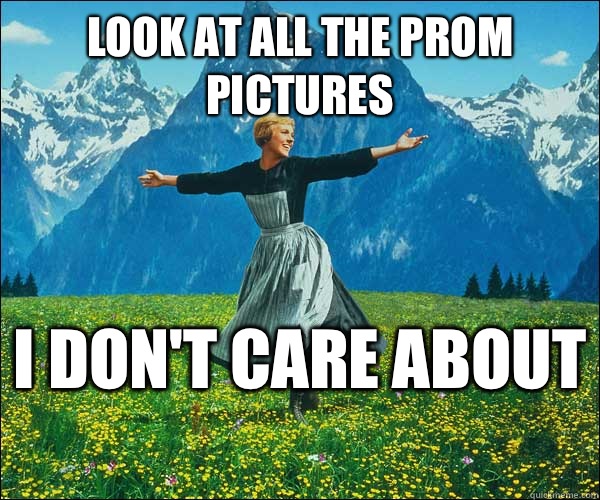 look at all the prom pictures I don't care about   Look At All The Fucks I Give