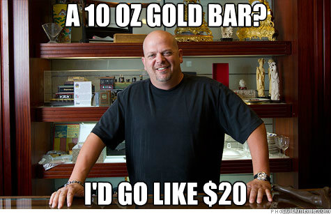 A 10 oz gold bar? I'd go like $20  