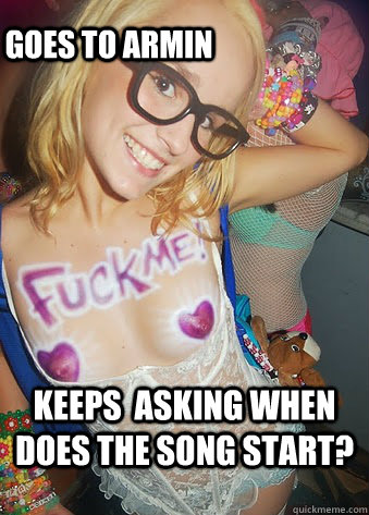 Keeps  asking when does the song start? Goes to armin  